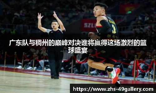 广东队与稠州的巅峰对决谁将赢得这场激烈的篮球盛宴