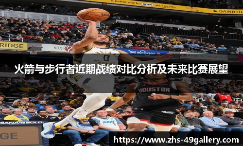 火箭与步行者近期战绩对比分析及未来比赛展望
