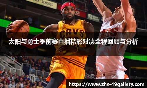 太阳与勇士季前赛直播精彩对决全程回顾与分析
