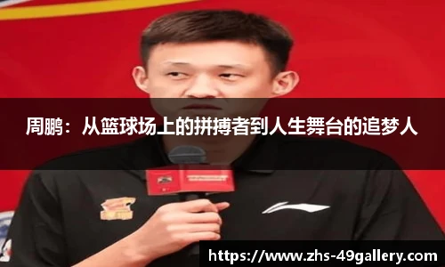 周鹏：从篮球场上的拼搏者到人生舞台的追梦人
